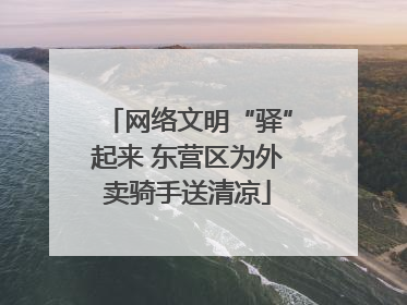 网络文明“驿”起来 东营区为外卖骑手送清凉