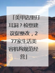 美甲店里打耳洞？检察建议促整改，277家生活美容机构规范经营