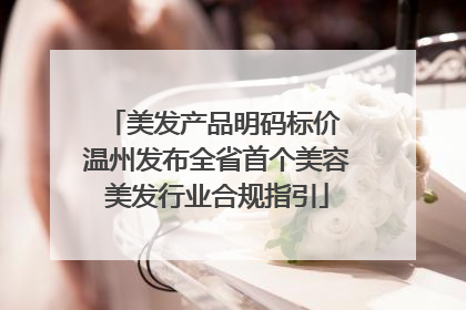 美发产品明码标价 温州发布全省首个美容美发行业合规指引