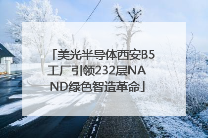 美光半导体西安B5工厂引领232层NAND绿色智造革命