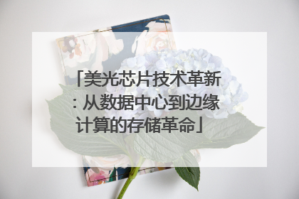 美光芯片技术革新：从数据中心到边缘计算的存储革命