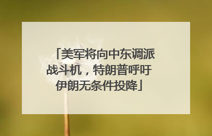 美军将向中东调派战斗机，特朗普呼吁伊朗无条件投降
