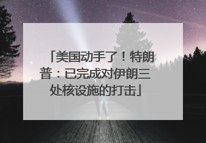 美国动手了！特朗普：已完成对伊朗三处核设施的打击