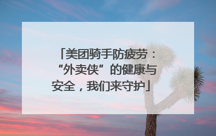 美团骑手防疲劳：“外卖侠”的健康与安全，我们来守护