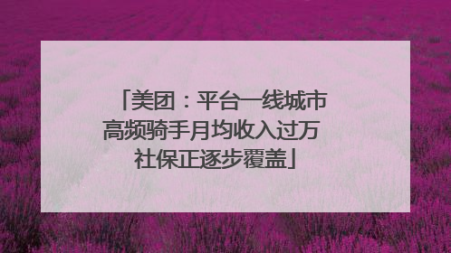 美团：平台一线城市高频骑手月均收入过万 社保正逐步覆盖