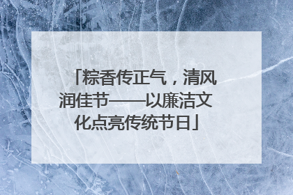 粽香传正气，清风润佳节——以廉洁文化点亮传统节日