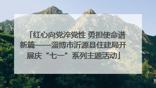 红心向党淬党性 勇担使命谱新篇——淄博市沂源县住建局开展庆“七一”系列主题活动
