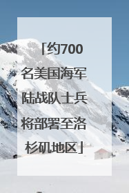 约700名美国海军陆战队士兵将部署至洛杉矶地区