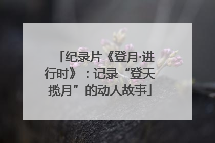 纪录片《登月·进行时》：记录“登天揽月”的动人故事