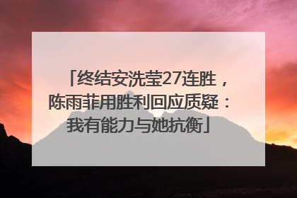 终结安洗莹27连胜，陈雨菲用胜利回应质疑：我有能力与她抗衡