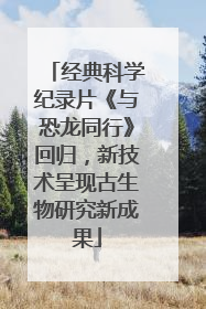 经典科学纪录片《与恐龙同行》回归，新技术呈现古生物研究新成果