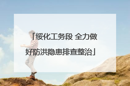 绥化工务段 全力做好防洪隐患排查整治