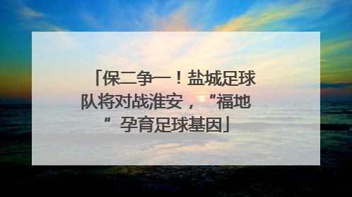 保二争一！盐城足球队将对战淮安，“福地”孕育足球基因