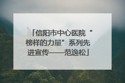 信阳市中心医院“榜样的力量”系列先进宣传——范逸松