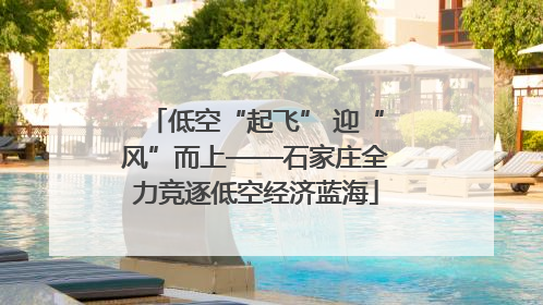 低空“起飞” 迎“风”而上——石家庄全力竞逐低空经济蓝海