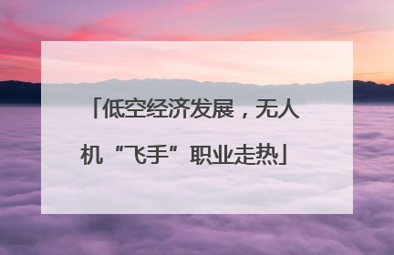 低空经济发展，无人机“飞手”职业走热