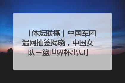 体坛联播｜中国军团温网抽签揭晓，中国女队三篮世界杯出局