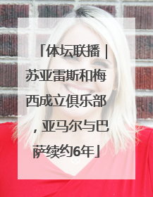 体坛联播｜苏亚雷斯和梅西成立俱乐部，亚马尔与巴萨续约6年