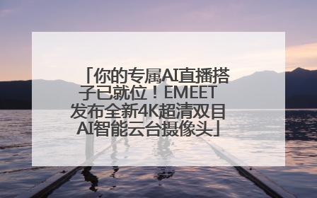 你的专属AI直播搭子已就位！EMEET发布全新4K超清双目AI智能云台摄像头