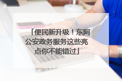 便民新升级！东阿公安政务服务这些亮点你不能错过