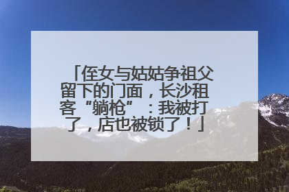 侄女与姑姑争祖父留下的门面，长沙租客“躺枪”：我被打了，店也被锁了！