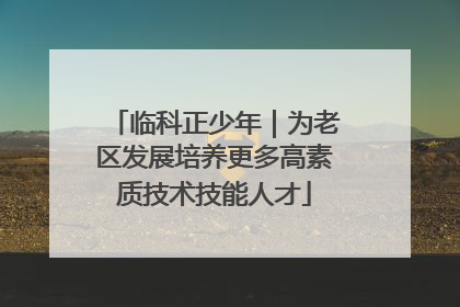 临科正少年｜为老区发展培养更多高素质技术技能人才