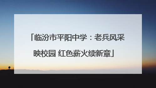 临汾市平阳中学：老兵风采映校园 红色薪火续新章