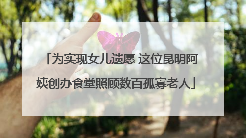 为实现女儿遗愿 这位昆明阿姨创办食堂照顾数百孤寡老人