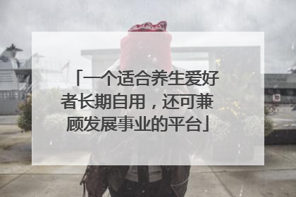 一个适合养生爱好者长期自用，还可兼顾发展事业的平台
