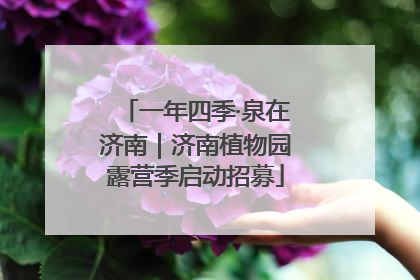 一年四季·泉在济南｜济南植物园露营季启动招募