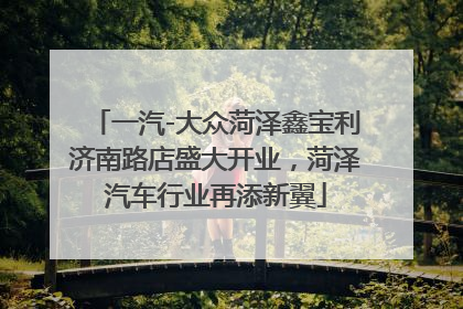 一汽-大众菏泽鑫宝利济南路店盛大开业，菏泽汽车行业再添新翼