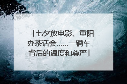 七夕放电影、重阳办茶话会……一辆车背后的温度和尊严