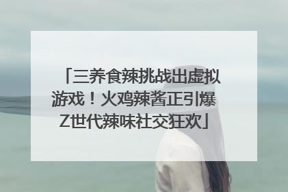 三养食辣挑战出虚拟游戏！火鸡辣酱正引爆Z世代辣味社交狂欢