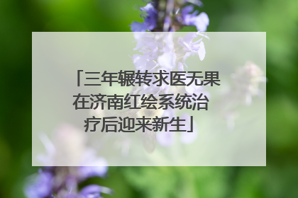 三年辗转求医无果 在济南红绘系统治疗后迎来新生