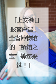 上安徽日报客户端，全省博物馆的“镇馆之宝”等您来选！