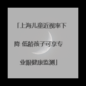 上海儿童近视率下降 低龄孩子可享专业眼健康监测