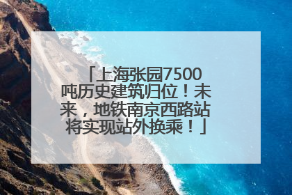 上海张园7500吨历史建筑归位！未来，地铁南京西路站将实现站外换乘！