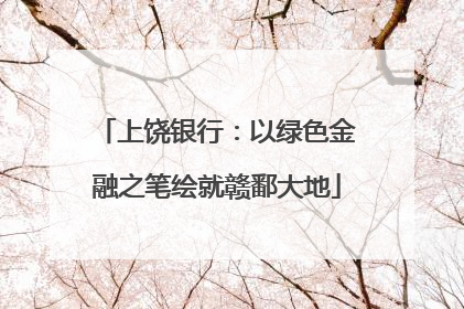 上饶银行：以绿色金融之笔绘就赣鄱大地