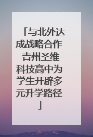 与北外达成战略合作 青州圣维科技高中为学生开辟多元升学路径