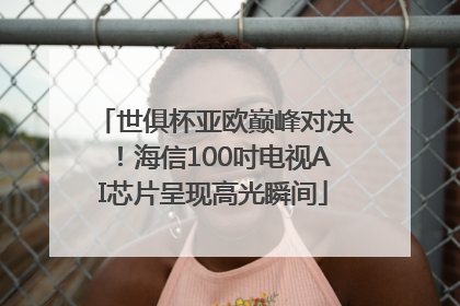 世俱杯亚欧巅峰对决！海信100吋电视AI芯片呈现高光瞬间