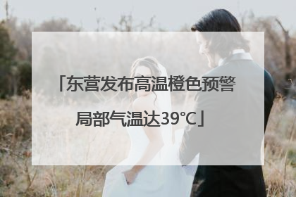 东营发布高温橙色预警 局部气温达39℃