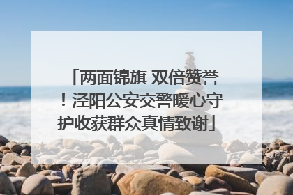 两面锦旗 双倍赞誉！泾阳公安交警暖心守护收获群众真情致谢