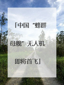 中国“蜂群母舰”无人机即将首飞