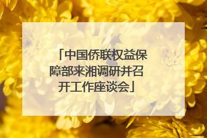 中国侨联权益保障部来湘调研并召开工作座谈会