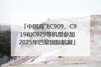 中国商飞C909、C919和C929等机型参加2025年巴黎国际航展