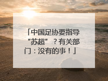 中国足协要指导“苏超”？有关部门：没有的事！