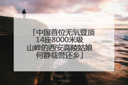 中国首位无氧登顶14座8000米级山峰的西安高陵姑娘何静载誉还乡