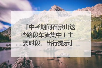 中考期间石景山这些路段车流集中！主要时段、出行提示