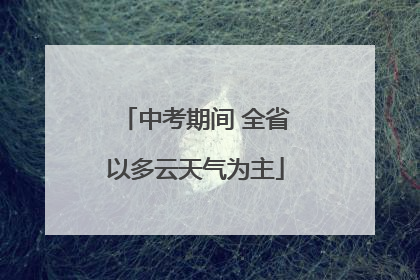 中考期间 全省以多云天气为主