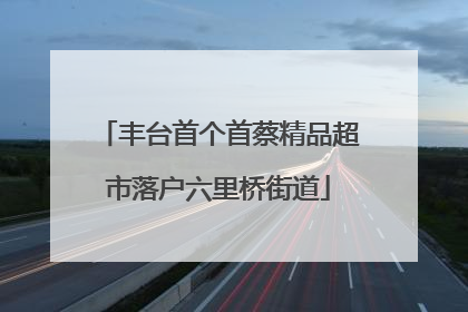 丰台首个首蔡精品超市落户六里桥街道